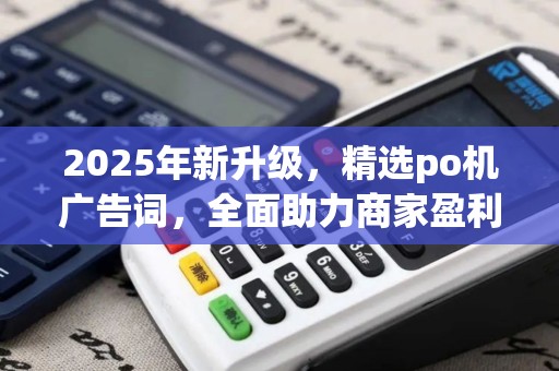 2025年新升级，精选po机广告词，全面助力商家盈利！