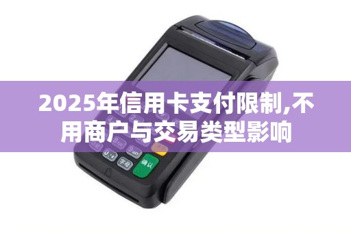2025年信用卡支付限制,不用商户与交易类型影响