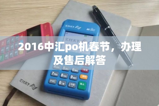 2016中汇po机春节，办理及售后解答