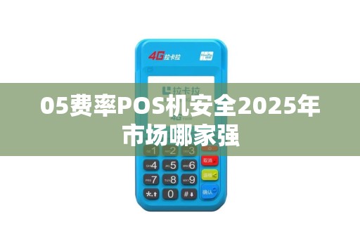 05费率POS机安全2025年市场哪家强