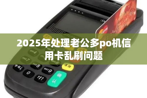 2025年处理老公多po机信用卡乱刷问题