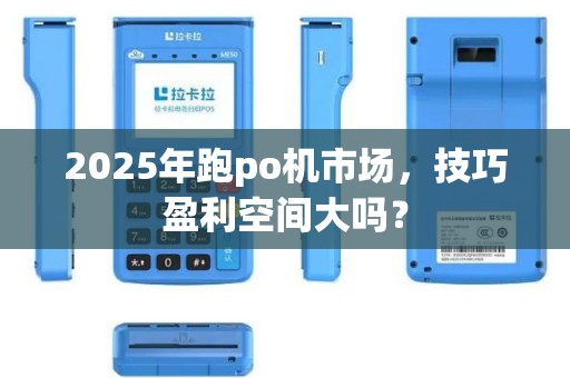 2025年跑po机市场，技巧盈利空间大吗？