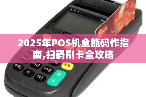2025年POS机全能码作指南,扫码刷卡全攻略