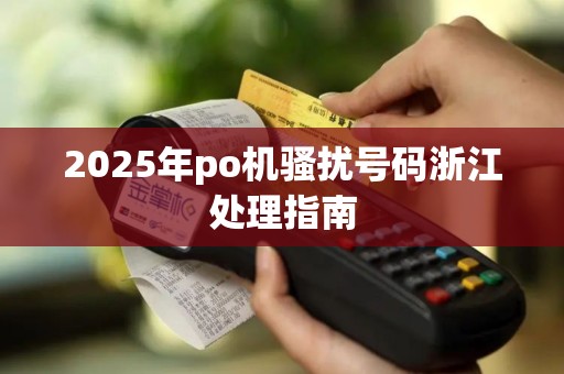 2025年po机骚扰号码浙江处理指南