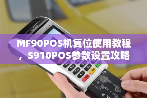 MF90POS机复位使用教程，S910POS参数设置攻略