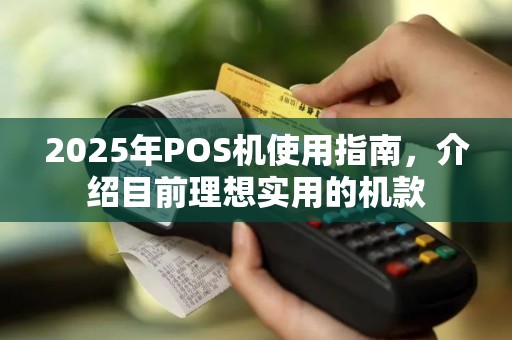 2025年POS机使用指南，介绍目前理想实用的机款