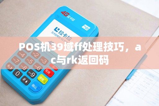 POS机39域ff处理技巧，ac与rk返回码