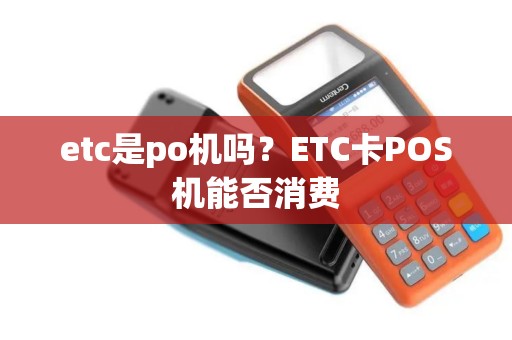 etc是po机吗？ETC卡POS机能否消费