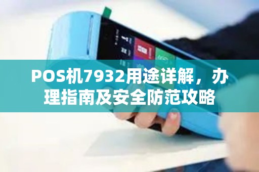 POS机7932用途详解，办理指南及安全防范攻略