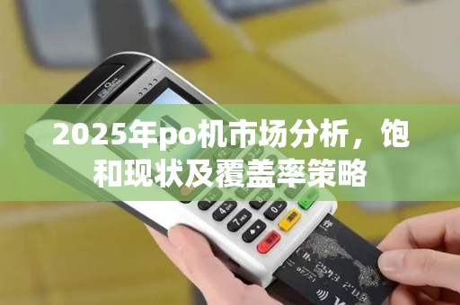 2025年po机市场分析，饱和现状及覆盖率策略