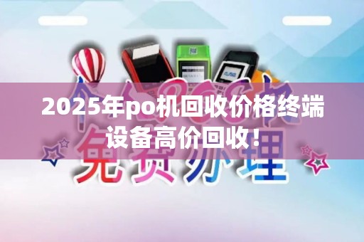 2025年po机回收价格终端设备高价回收！