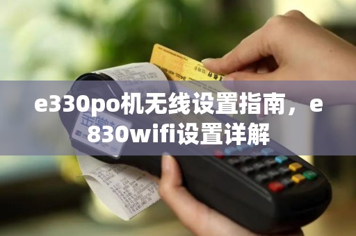 e330po机无线设置指南，e830wifi设置详解