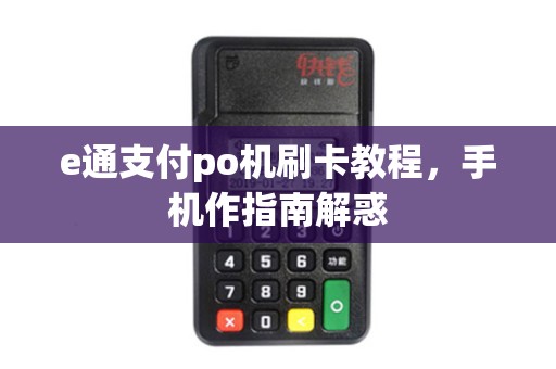 e通支付po机刷卡教程，手机作指南解惑