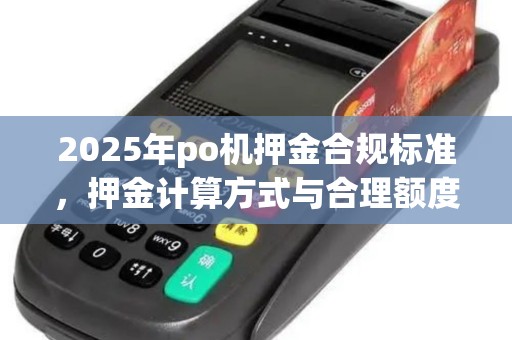 2025年po机押金合规标准，押金计算方式与合理额度