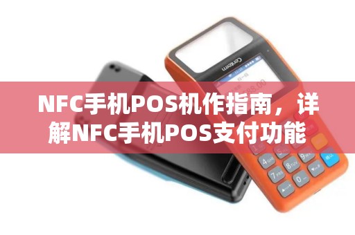 NFC手机POS机作指南，详解NFC手机POS支付功能
