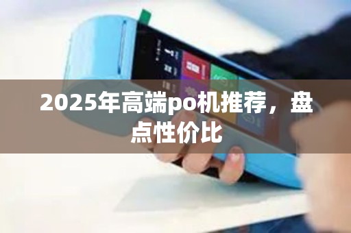 2025年高端po机推荐，盘点性价比