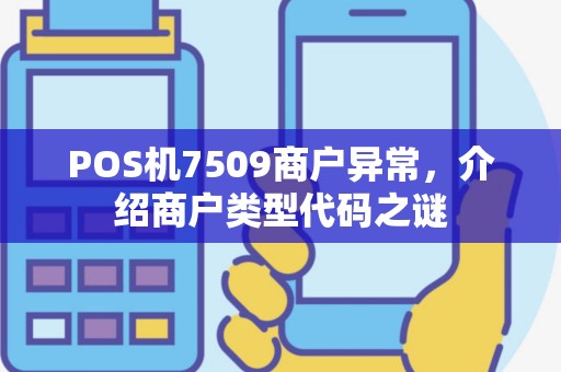 POS机7509商户异常，介绍商户类型代码之谜