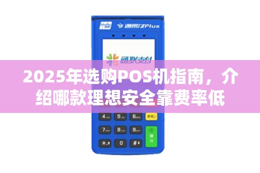 2025年选购POS机指南，介绍哪款理想安全靠费率低