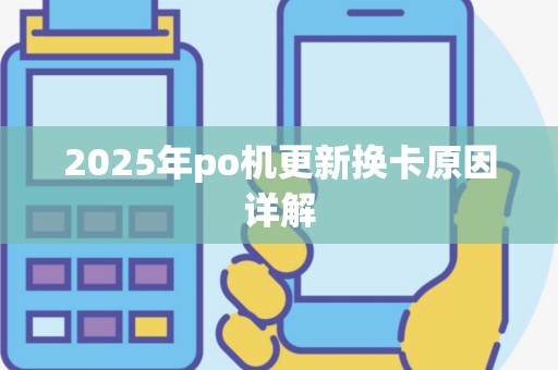 2025年po机更新换卡原因详解