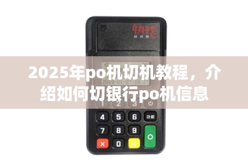 2025年po机切机教程，介绍如何切银行po机信息