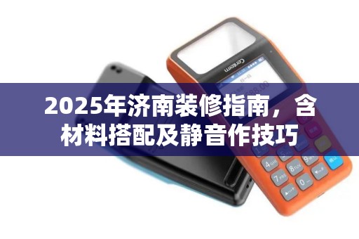 2025年济南装修指南，含材料搭配及静音作技巧
