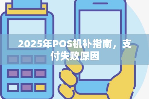 2025年POS机补指南，支付失败原因
