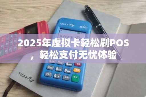 2025年虚拟卡轻松刷POS，轻松支付无忧体验