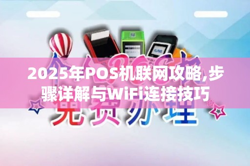 2025年POS机联网攻略,步骤详解与WiFi连接技巧