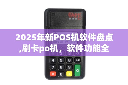 2025年新POS机软件盘点,刷卡po机，软件功能全