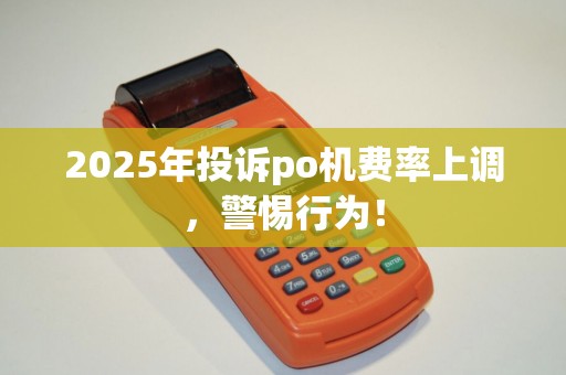 2025年投诉po机费率上调，警惕行为！