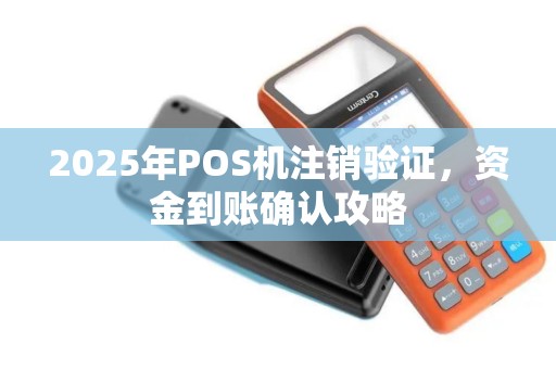 2025年POS机注销验证，资金到账确认攻略