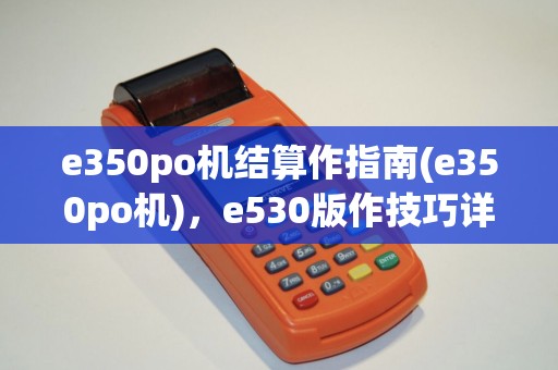 e350po机结算作指南(e350po机)，e530版作技巧详解