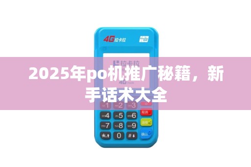 2025年po机推广秘籍，新手话术大全