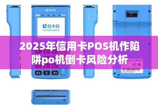 2025年信用卡POS机作陷阱po机倒卡风险分析