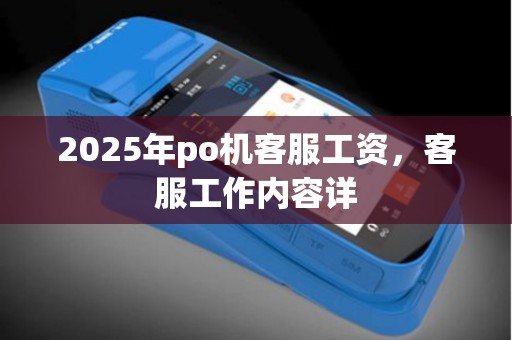 2025年po机客服工资，客服工作内容详