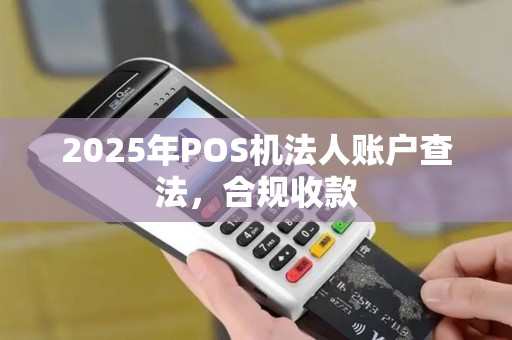 2025年POS机法人账户查法，合规收款