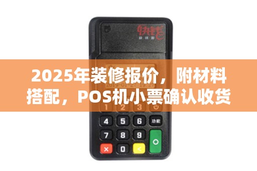 2025年装修报价，附材料搭配，POS机小票确认收货