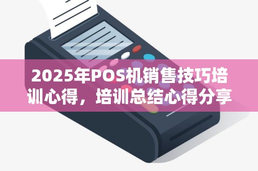 2025年POS机销售技巧培训心得，培训总结心得分享