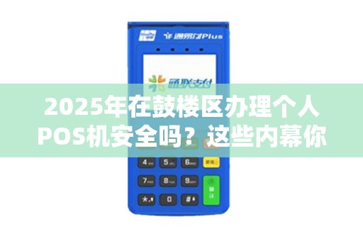 2025年在鼓楼区办理个人POS机安全吗？这些内幕你必须知道！