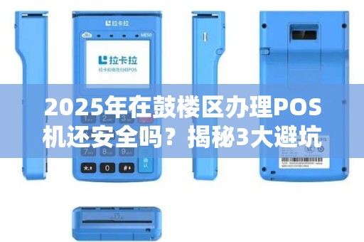 2025年在鼓楼区办理POS机还安全吗？揭秘3大避坑指南！