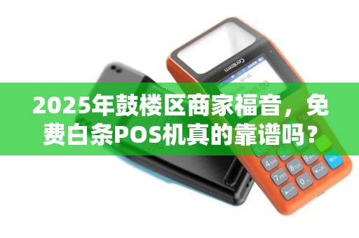 2025年鼓楼区商家福音，免费白条POS机真的靠谱吗？小心这些隐藏陷阱！