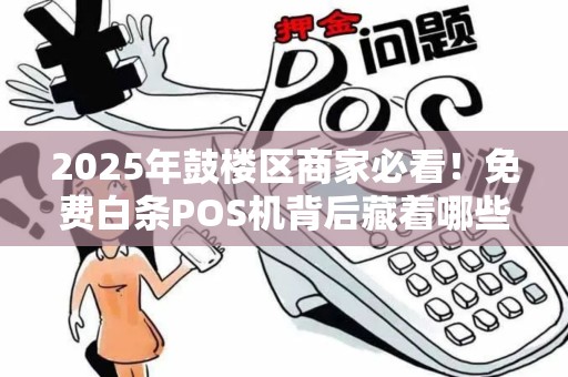 2025年鼓楼区商家必看！免费白条POS机背后藏着哪些不为人知的秘密？