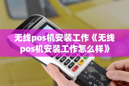 无线pos机安装工作《无线pos机安装工作怎么样》