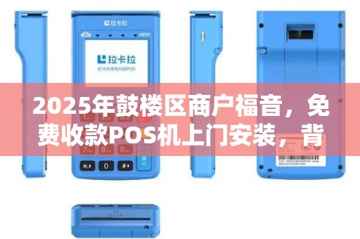 2025年鼓楼区商户福音，免费收款POS机上门安装，背后藏着什么秘密？