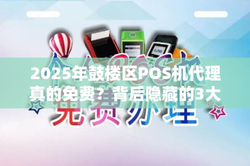 2025年鼓楼区POS机代理真的免费？背后隐藏的3大陷阱你必须知道！