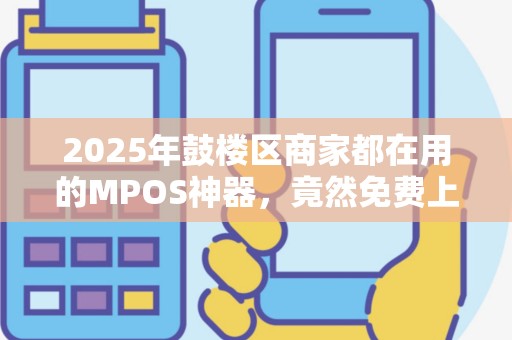 2025年鼓楼区商家都在用的MPOS神器，竟然免费上门安装？背后藏着什么秘密？