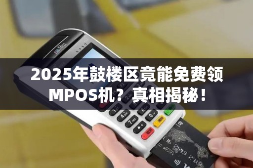2025年鼓楼区竟能免费领MPOS机？真相揭秘！