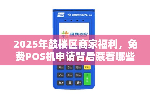 2025年鼓楼区商家福利，免费POS机申请背后藏着哪些不为人知的秘密？