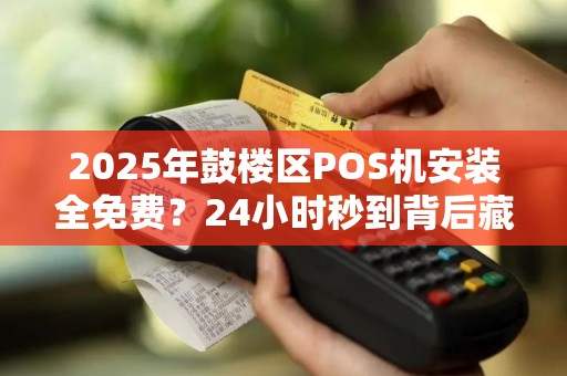 2025年鼓楼区POS机安装全免费？24小时秒到背后藏着什么秘密？