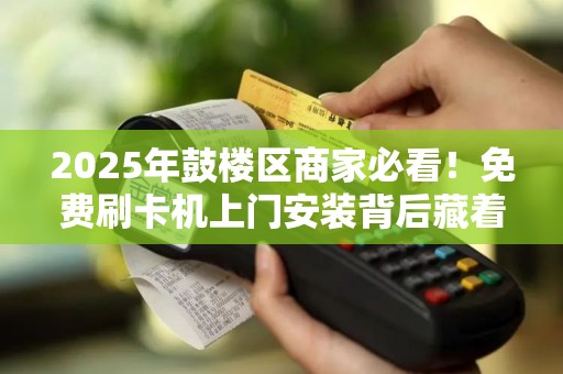 2025年鼓楼区商家必看！免费刷卡机上门安装背后藏着哪些秘密？